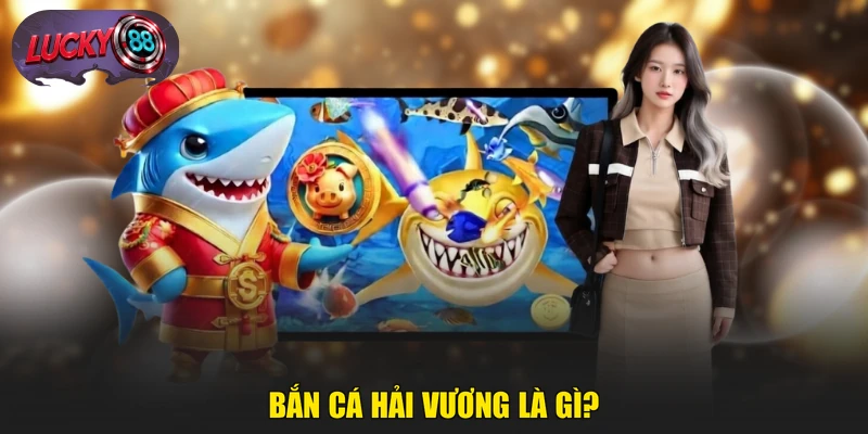 Bắn Cá Hải Vương là gì?