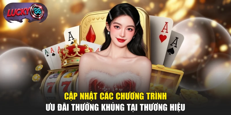 Cập nhật các chương trình ưu đãi thưởng khủng tại thương hiệu