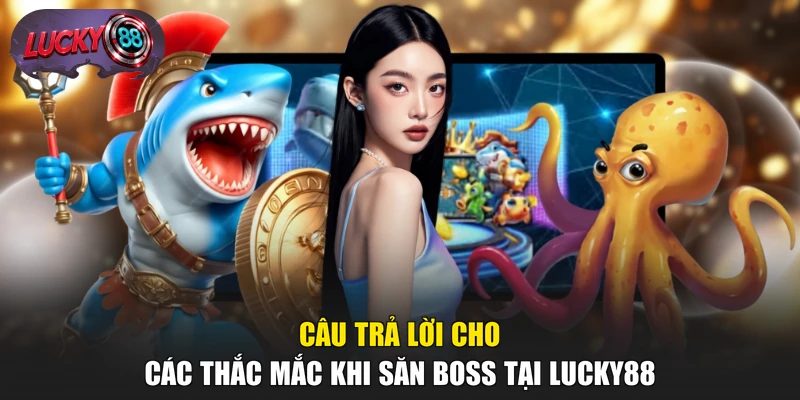 Câu trả lời cho các thắc mắc khi săn boss tại LUCKY88