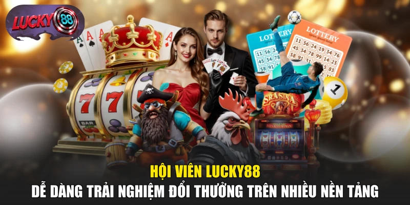 Hội viên LUCKY88 dễ dàng trải nghiệm đổi thưởng trên nhiều nền tảng