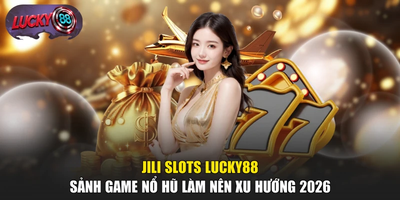JILI Slots LUCKY88 - Sảnh Game Nổ Hũ Làm Nên Xu Hướng 2026