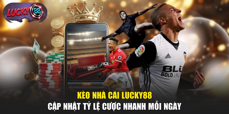 Kèo Nhà Cái LUCKY88 - Cập Nhật Tỷ Lệ Cược Nhanh Mỗi Ngày