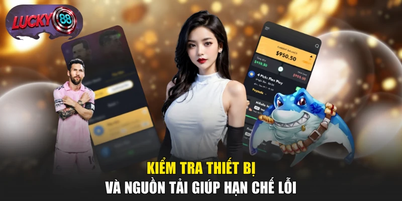 Kiểm tra thiết bị và nguồn tải giúp hạn chế lỗi