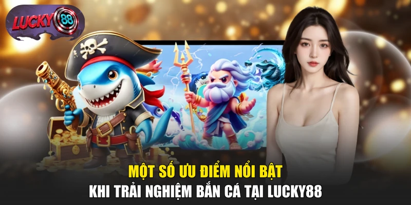 Một số ưu điểm nổi bật khi trải nghiệm bắn cá tại LUCKY88