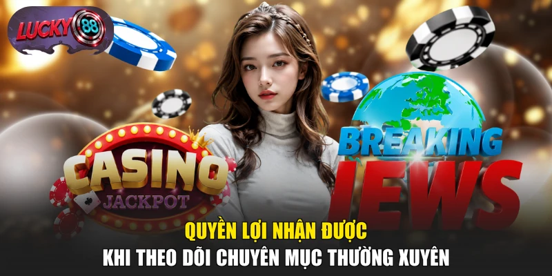 Quyền lợi nhận được khi theo dõi chuyên mục thường xuyên