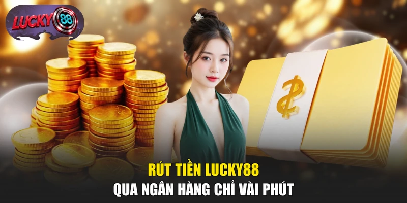 Rút tiền LUCKY88 qua ngân hàng chỉ vài phút