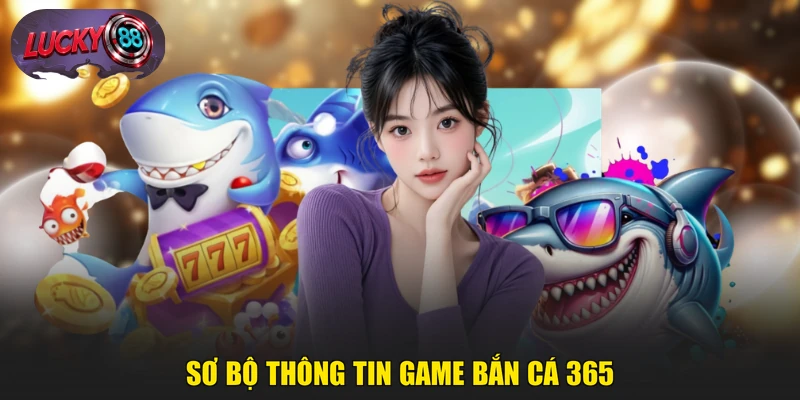 Sơ bộ thông tin game Bắn Cá 365